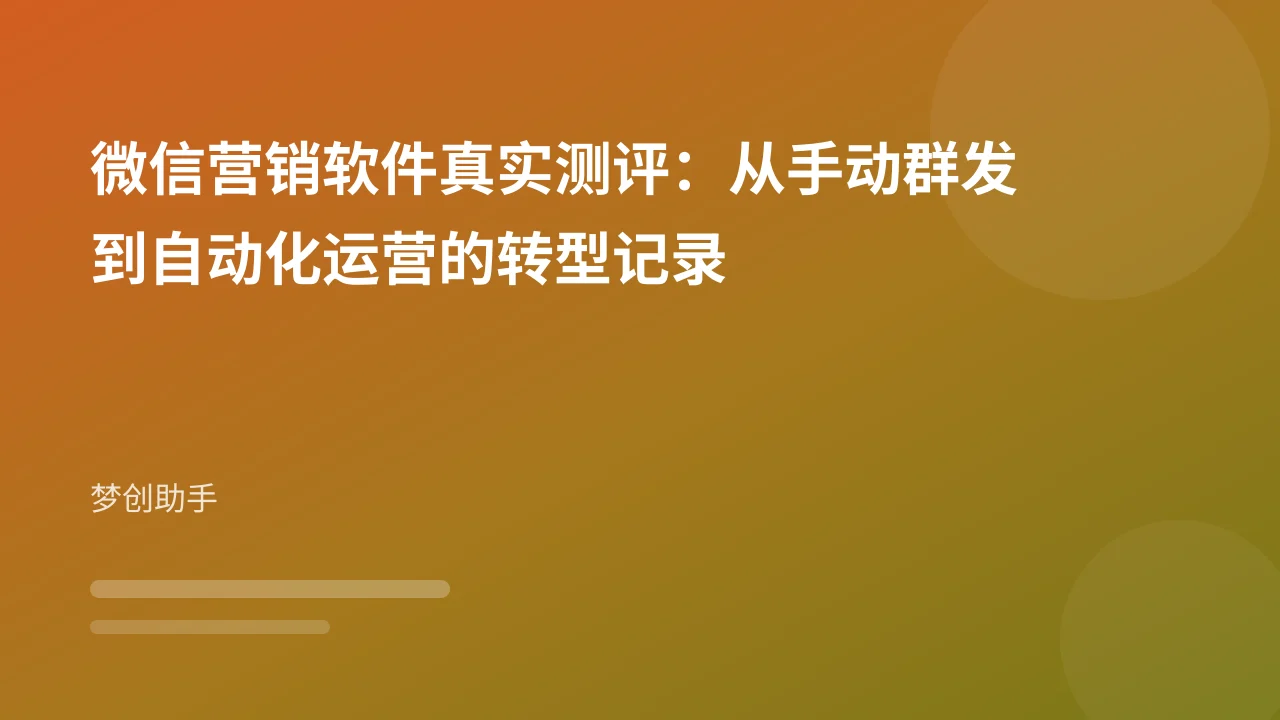 微信营销软件真实测评：从手动群发到自动化运营的转型记录